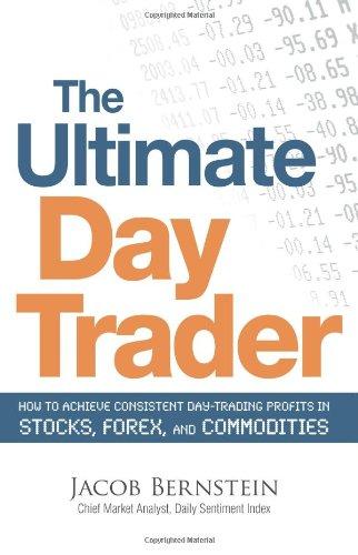 The Ultimate Day Trader: How to Achieve Consistent Day Trading Profits in Stocks, Forex, and Commodities