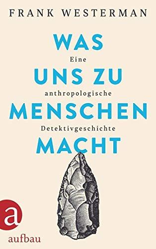 Was uns zu Menschen macht: Eine anthropologische Detektivgeschichte