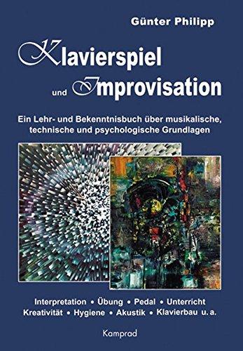 Klavierspiel und Improvisation: Ein Lehr- und Erkenntnisbuch über musikalische, technische und psychologische Grundlagen: Interpretation, Übung, ... Hygiene, Akustik, Klavierbau u.a.