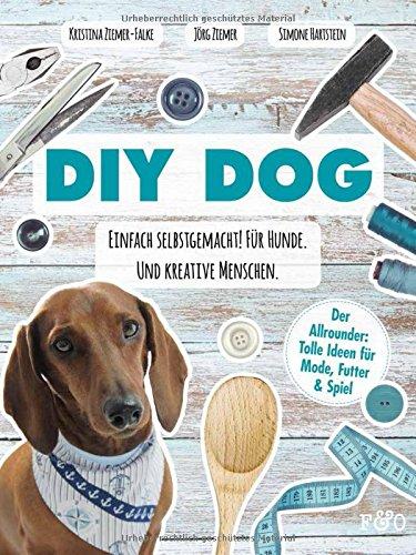 DIY DOG: Einfach selbstgemacht! Für Hunde. Und kreative Menschen