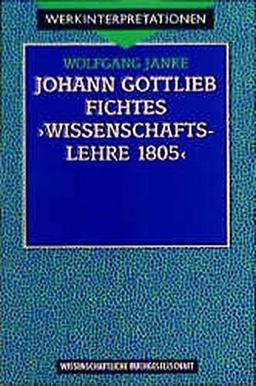 Fichtes ' Wissenschaftslehre 1805.' (Werkinterpretationen)