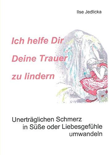 Ich helfe Dir Deine Trauer zu lindern: Unerträglichen Schmerz in Süße oder Liebesgefühle umwandeln