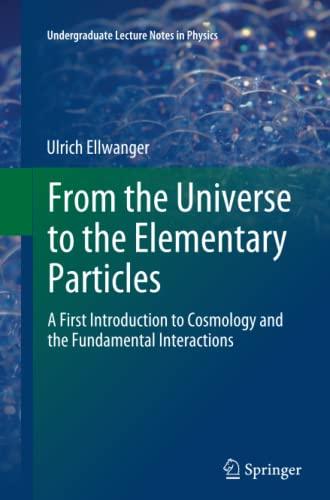 From the Universe to the Elementary Particles: A First Introduction to Cosmology and the Fundamental Interactions (Undergraduate Lecture Notes in Physics)