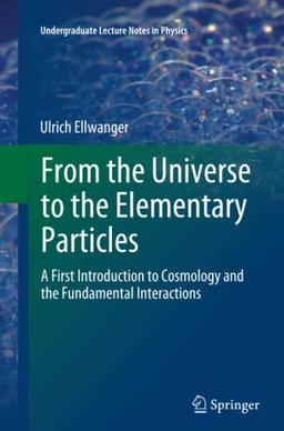 From the Universe to the Elementary Particles: A First Introduction to Cosmology and the Fundamental Interactions (Undergraduate Lecture Notes in Physics)