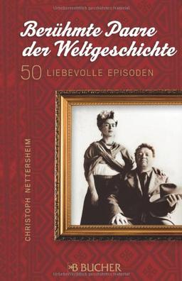 Berühmte Paare der Weltgeschichte: 50 außergewöhnliche Episoden rund um Liebe, Eifersucht, Tod und Zweisamkeit, auf rund 220 Seiten: 50 liebevolle Episoden