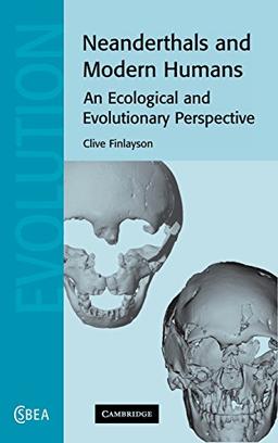 Neanderthals and Modern Humans: An Ecological and Evolutionary Perspective (Cambridge Studies in Biological and Evolutionary Anthropology, Band 38)