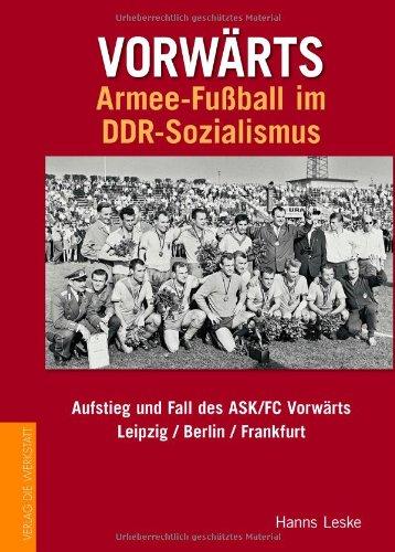 Vorwärts Armeefußball im DDR-Sozialismus: Aufstieg und Fall des ASK/FC Vorwärts Leipzig /Berlin /Frankfurt