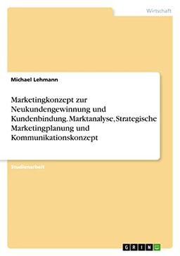 Marketingkonzept zur Neukundengewinnung und Kundenbindung. Marktanalyse, Strategische Marketingplanung und Kommunikationskonzept