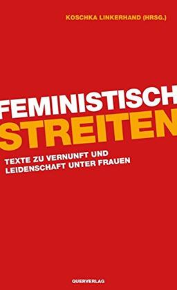 Feministisch streiten: Texte zu Vernunft und Leidenschaft unter Frauen