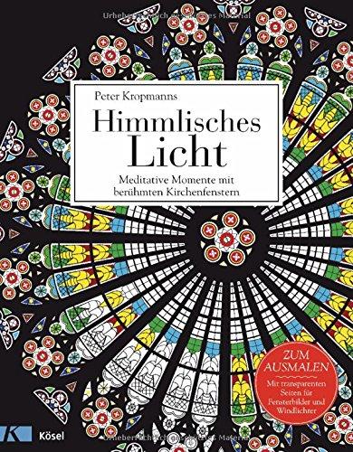 Himmlisches Licht: Meditative Momente mit berühmten Kirchenfenstern - Zum Ausmalen. Mit transparenten Seiten für Fensterbilder und Windlichter