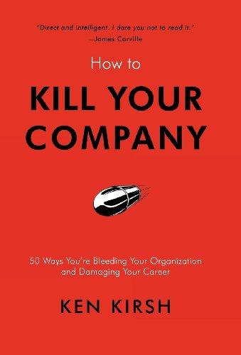 How to Kill Your Company: 50 Ways You're Bleeding Your Organization and Damaging Your Career