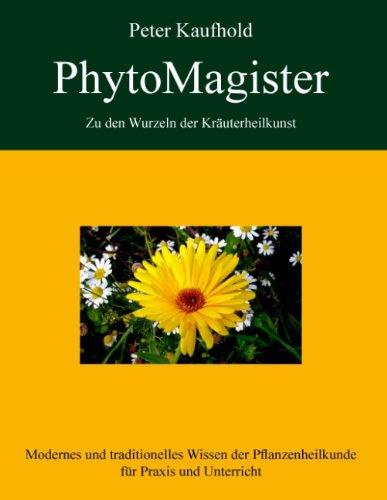 PhytoMagister - Zu den Wurzeln der Kräuterheilkunst - Band 1: Modernes und traditionelles Wissen der Pflanzenheilkunde für Praxis und Unterricht