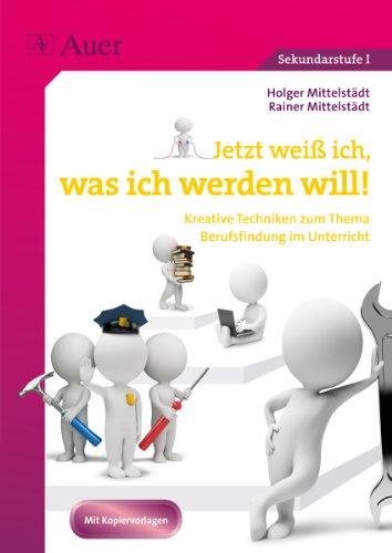 Jetzt weiß ich, was ich werden will: Kreative Techniken zum Thema Berufsfindung im Unterricht (7. bis 10. Klasse)