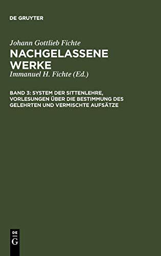 System der Sittenlehre, Vorlesungen über die Bestimmung des Gelehrten und vermischte Aufsätze (Johann Gottlieb Fichte: Nachgelassene Werke)