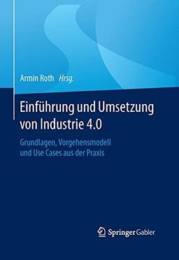 Einführung und Umsetzung von Industrie 4.0: Grundlagen, Vorgehensmodell und Use Cases aus der Praxis