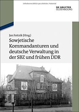 Sowjetische Kommandanturen und deutsche Verwaltung in der SBZ und frühen DDR: Dokumente (Texte und Materialien zur Zeitgeschichte, Band 19)