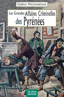 Les grandes affaires criminelles des Pyrénées : de l'Ariège aux Hautes-Pyrénées