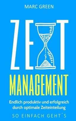 Zeitmanagement: Endlich produktiv und erfolgreich durch optimale Zeiteinteilung