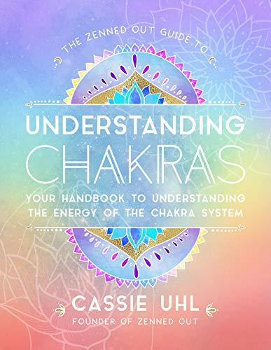 The Zenned Out Guide to Understanding Chakras: Your Handbook to Understanding the Energy of Your Chakra System: Your Handbook to Understanding The Energy of The Chakra System