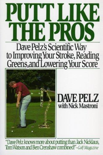 Putt Like the Pros: Dave Pelz's Scientific Guide to Improvin: Dave Pelz's Scientific Guide to Improving Your Stroke, Reading Greens, and Lowering Your Score