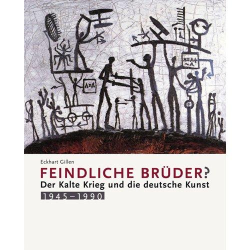 Feindliche Brüder?: Der Kalte Krieg und die deutsche Kunst 1945 -1990