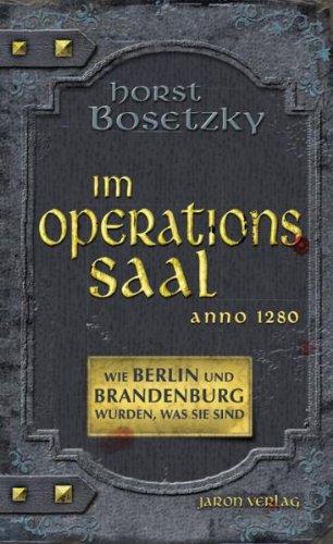 Im Operationssaal. Wie Berlin und Brandenburg wurden, was sie sind: Unglaubliche Geschichten aus dem Mittelalter. Anno 1280