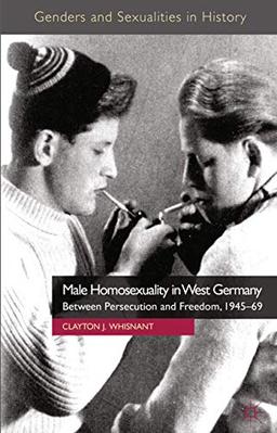 Male Homosexuality in West Germany: Between Persecution and Freedom, 1945-69 (Genders and Sexualities in History)