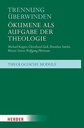 Trennung überwinden: Ökumene als Aufgabe der Theologie (Theologische Module)