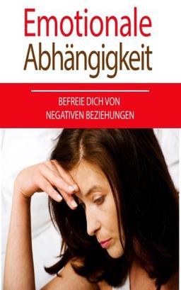 Emotionale Abhängigkeit: Befreie dich von negativen Beziehungen