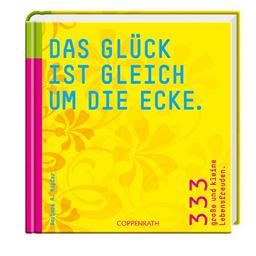 Das Glück ist gleich um die Ecke. 333 große und kleine Lebensfreuden