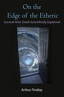 On the Edge of the Etheric: Survival After Death Scientifically Explained