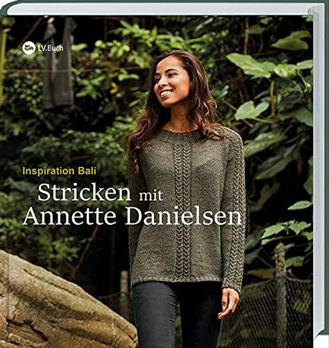 Stricken mit Annette Danielsen: Inspiration Bali. 17 ausgefallene Strickmodelle für Anfänger und Fortgeschrittene. Leicht verständliche Strickanleitungen mit exotischen Mustern und Stricktechniken.