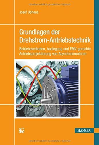 Grundlagen der Drehstrom-Antriebstechnik: Betriebsverhalten, Auslegung und EMV-gerechte Antriebsprojektierung von Asynchronmotoren