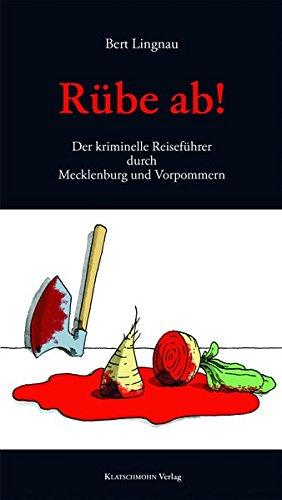 Rübe ab!: Der kriminelle Reiseführer durch Mecklenburg und Vorpommern