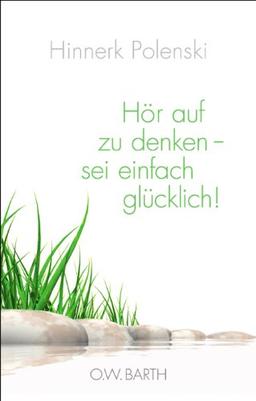 Hör auf zu denken - sei einfach glücklich!