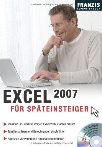 Excel 2007 für Späteinsteiger: Ideal für Ein- und Umsteiger: Exel 2007 einfach erklärt. Tabellen anlegen und Berechnungen durchführen. Adressen verwalten und Haushaltsbuch führen