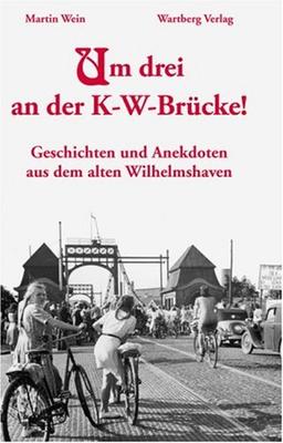 Um drei an der K-W-Brücke! Geschichten und Anekdoten aus dem alten Wilhelmshaven