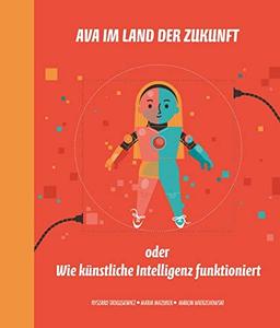 Ava im Land der Zukunft oder Wie künstliche Intelligenz funktioniert (Ava - Kindersachbücher)