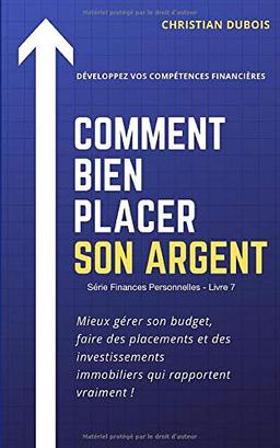 Comment bien placer son argent. (Série Finances personnelles -Livre 7): Mieux gérer son budget, faire des placements et des investissements immobiliers qui rapportent vraiment