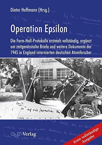 Operation Epsilon: Die Farm-Hall-Protokolle erstmals vollständig, ergänzt um zeitgenössische Briefe und weitere Dokumente der 1945 in England internierten deutschen Atomforscher