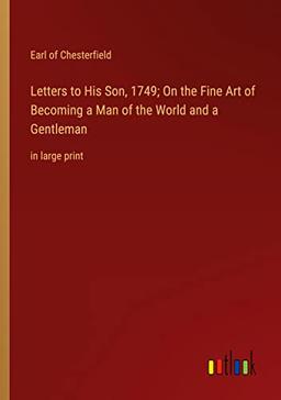 Letters to His Son, 1749; On the Fine Art of Becoming a Man of the World and a Gentleman: in large print