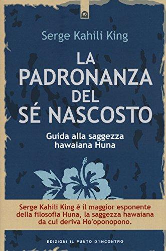 La padronanza del sé nascosto. Guida alla saggezza hawaiana Huna (Salute e benessere)