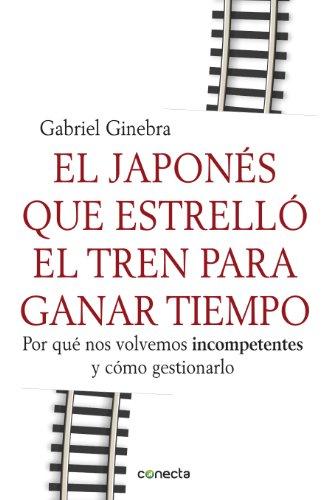 EL JAPONES QUE ESTRELLO EL TREN PARA GANAR TIEMPO *** CONECTA ****: Por qué nos volvemos incompetentes y cómo gestionarlo