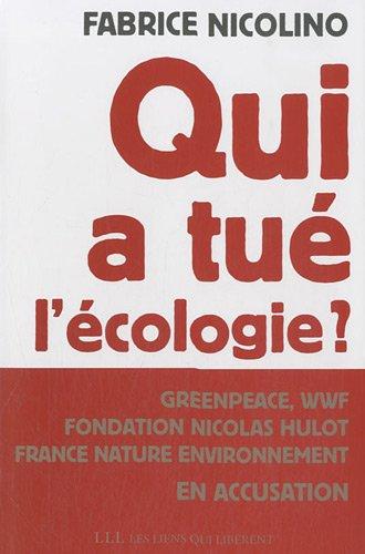 Qui a tué l'écologie ? : WWF, Greenpeace, Fondation Nicolas Hulot, France nature environnement en accusation