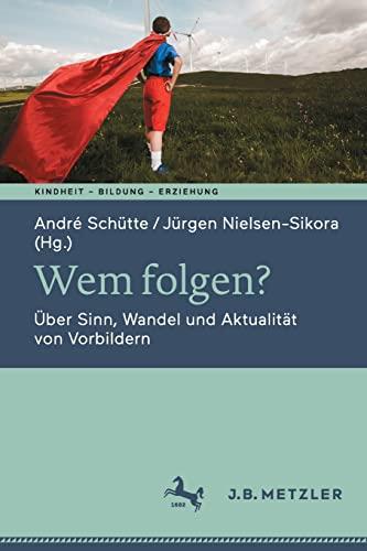 Wem folgen?: Über Sinn, Wandel und Aktualität von Vorbildern (Kindheit – Bildung – Erziehung. Philosophische Perspektiven)