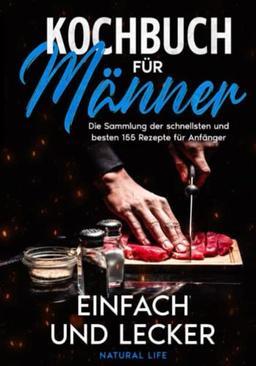 Kochbuch für Männer – einfach und lecker: Die Sammlung der schnellsten und besten 155 Rezepte für Anfänger.