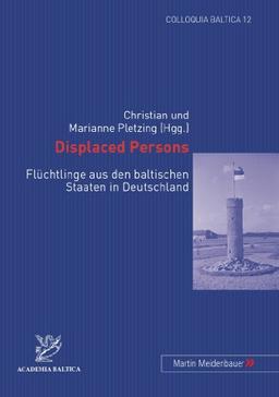 Displaced Persons: Flüchtlinge aus den baltischen Staaten in Deutschland (Colloquia Baltica)