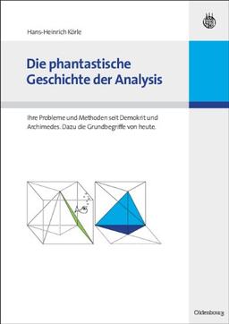 Die phantastische Geschichte der Analysis: Ihre Probleme und Methoden seit Demokrit und Archimedes. Dazu die Grundbegriffe von heute.