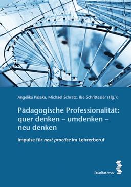 Pädagogische Professionalität: quer denken - umdenken - neu denken: Impulse für next practice im Lehrerberuf