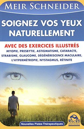 Soignez vos yeux naturellement : avec des exercices illustrés : myopie, presbytie, astigmatisme, cataracte, strabisme, glaucome, dégénérescence maculaire, l'hypermétropie, nystagmus, rétinite